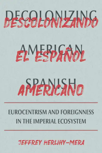 Decolonizing American Spanish: Eurocentrism and Foreignness in the Imperial Ecosystem - Hardcover