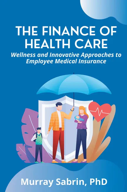 The Finance of Health Care: Wellness and Innovative Approaches to Employee Medical Insurance - Paperback