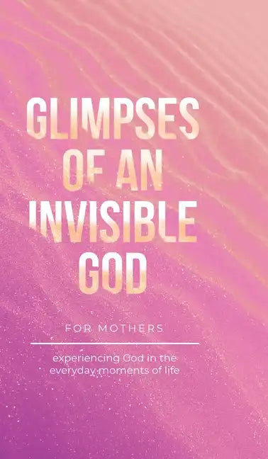 Glimpses of an Invisible God for Mothers: Experiencing God in the Everyday Moments of Life - Hardcover