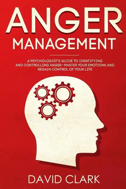 Anger Management: A Psychologist's Guide to Identifying and Controlling Anger - Master Your Emotions and Regain Control of Your Life - Paperback