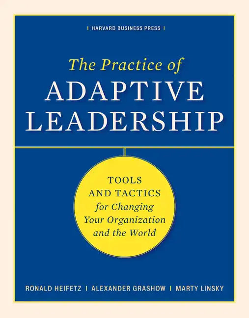 The Practice of Adaptive Leadership: Tools and Tactics for Changing Your Organization and the World - Hardcover