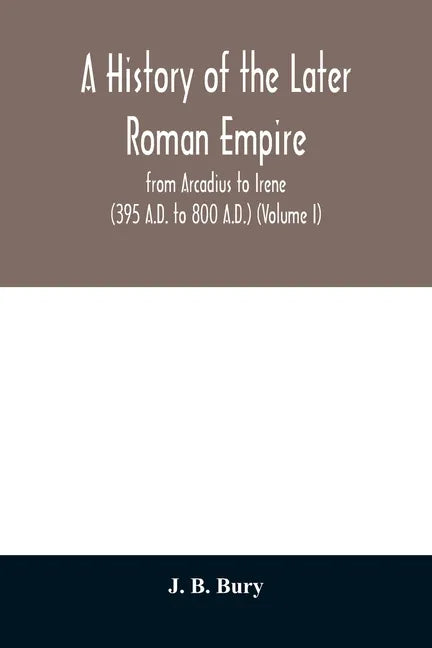 A history of the later Roman empire: from Arcadius to Irene (395 A.D. to 800 A.D.) (Volume I) - Paperback