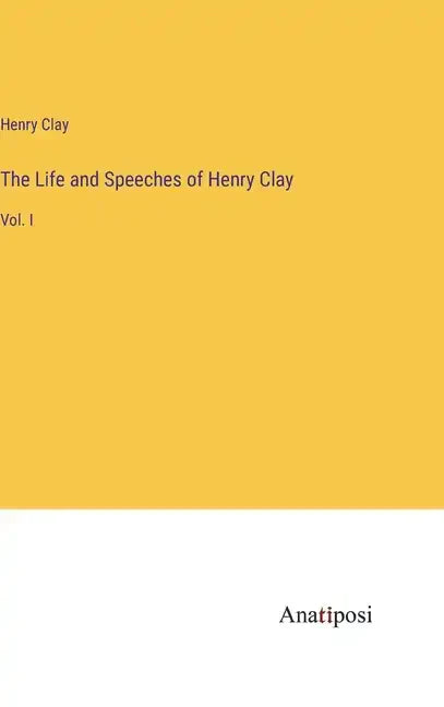 The Life and Speeches of Henry Clay: Vol. I - Hardcover