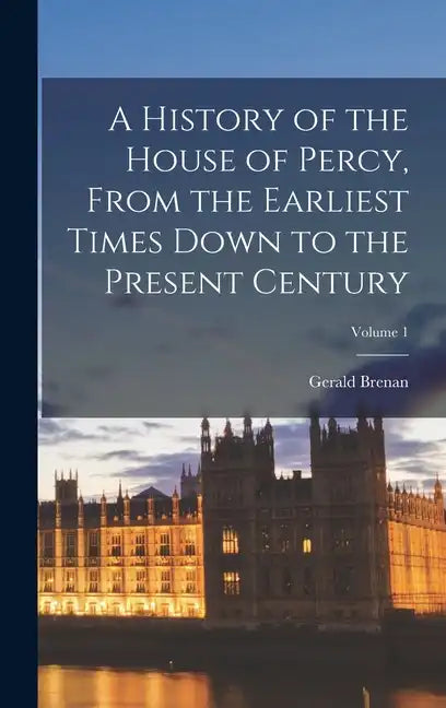 A History of the House of Percy, From the Earliest Times Down to the Present Century; Volume 1 - Hardcover