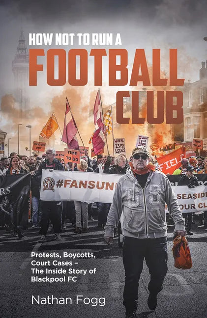 How Not to Run a Football Club: Protests, Boycotts, Court Cases and the Story of How Blackpool Fans Fought to Save Their Club - Hardcover