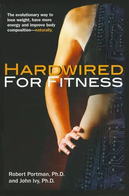 Hardwired for Fitness: The Evolutionary Way to Lose Weight, Have More Energy, and Improve Body Composition Naturally - Paperback