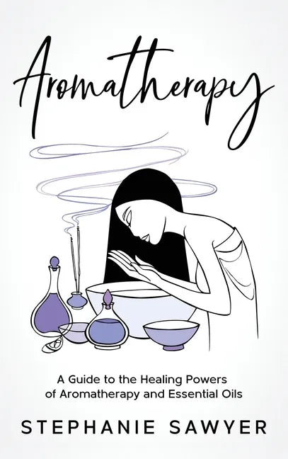 Aromatherapy: A Guide to the Healing Powers of Aromatherapy and Essential Oils - Hardcover