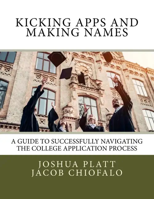 Kicking Apps and Making Names: A Guide to Successfully Navigating the College Application Process - Paperback