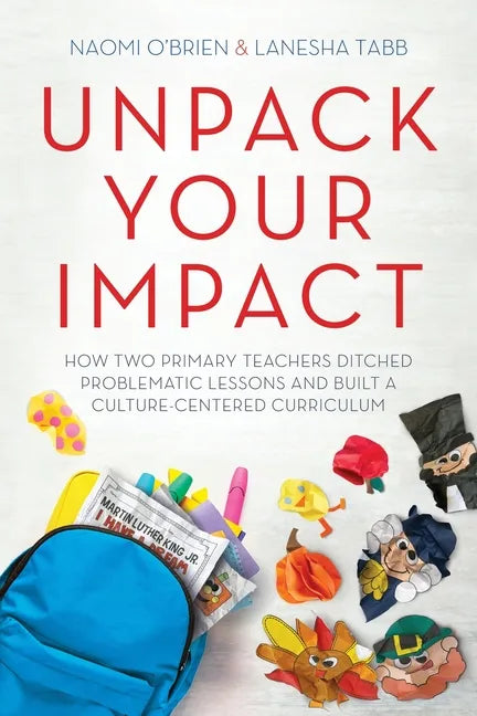 Unpack Your Impact: How Two Primary Teachers Ditched Problematic Lessons and Built a Culture-Centered Curriculum - Paperback