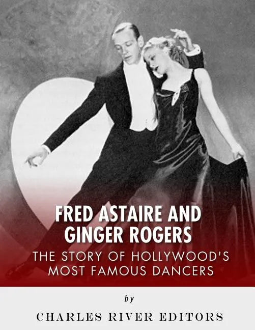 Fred Astaire and Ginger Rogers: The Story of Hollywood's Most Famous Dancers - Paperback