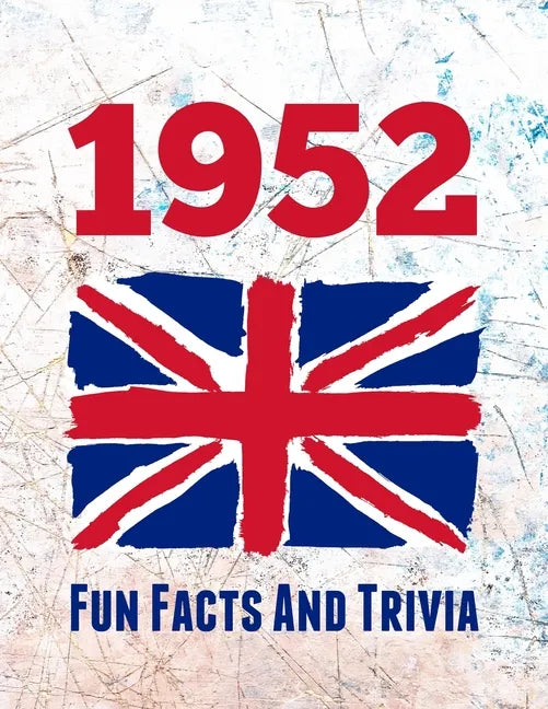 1952 Fun Facts And Trivia: Yearbook containing everything you ever wanted to know about what happened in the United Kingdom in 1952 - A perfect gift f - Paperback