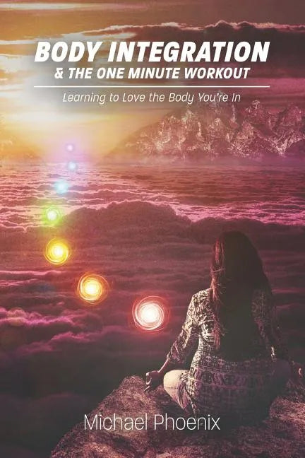 Body Integration & the One Minute Workout: Learning to Love the Body You're In - Paperback