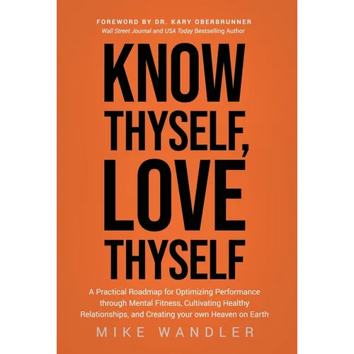 Know Thyself, Love Thyself: A Practical Roadmap for Optimizing Performance through Mental Fitness, Cultivating Healthy Relationships, and Creating - Hardcover