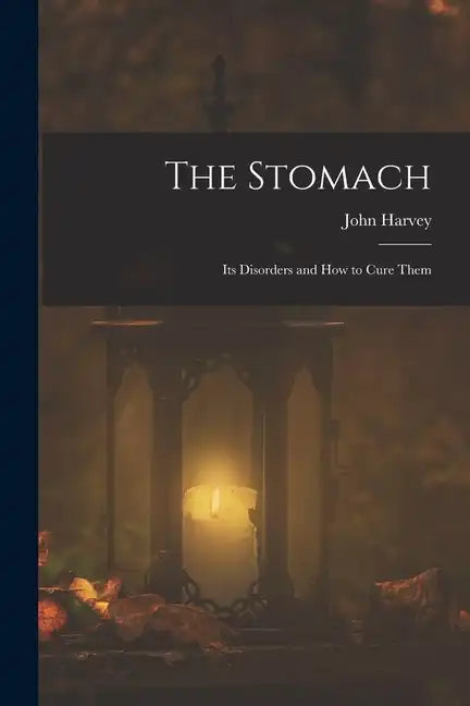 The Stomach: Its Disorders and How to Cure Them - Paperback