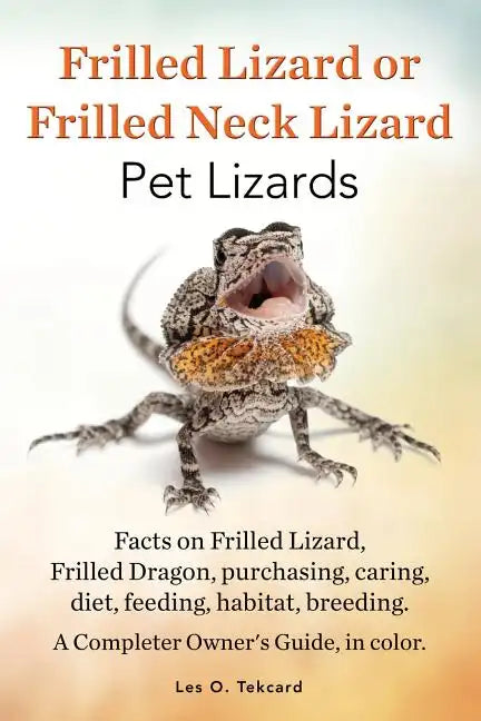 Frilled Lizard or Frilled Neck Lizard, Pet Lizards, Facts on Frilled Lizard, Frilled Dragon, Purchasing, Caring, Diet, Feeding, Habitat, Breeding. A C - Paperback