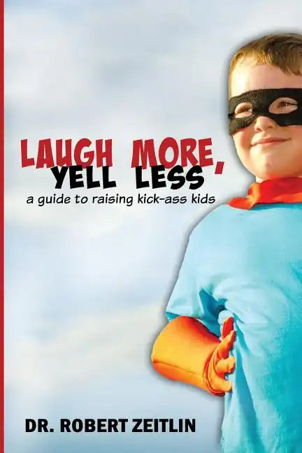 Laugh More, Yell Less: A Guide to Raising Kick-Ass Kids - Paperback