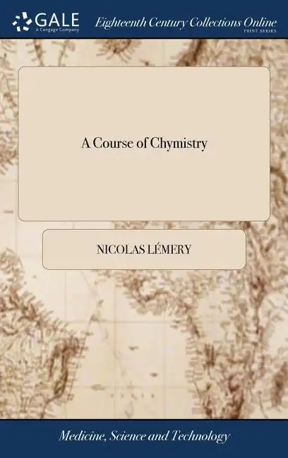 A Course of Chymistry: Containing an Easie Method of Preparing Those Chymical Medicines Which are Used in Physick. ... By Nicholas Lemery, .. - Hardcover