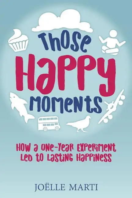 Those Happy Moments: How a One-Year Experiment Led to Lasting Happiness - Paperback