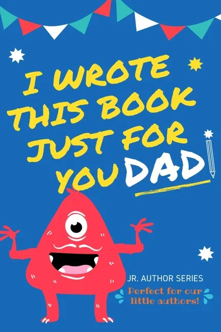 I Wrote This Book Just For You Dad!: Fill In The Blank Book For Dad/Father's Day/Birthday's And Christmas For Junior Authors Or To Just Say They Love - Paperback