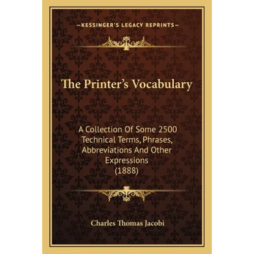 The Printer's Vocabulary: A Collection Of Some 2500 Technical Terms, Phrases, Abbreviations And Other Expressions (1888) - Paperback
