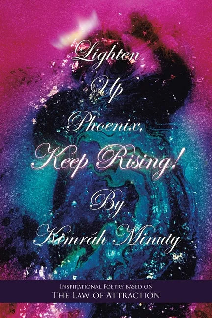 Lighten up Phoenix, Keep Rising!: Inspirational Poetry Based on the Law of Attraction - Paperback