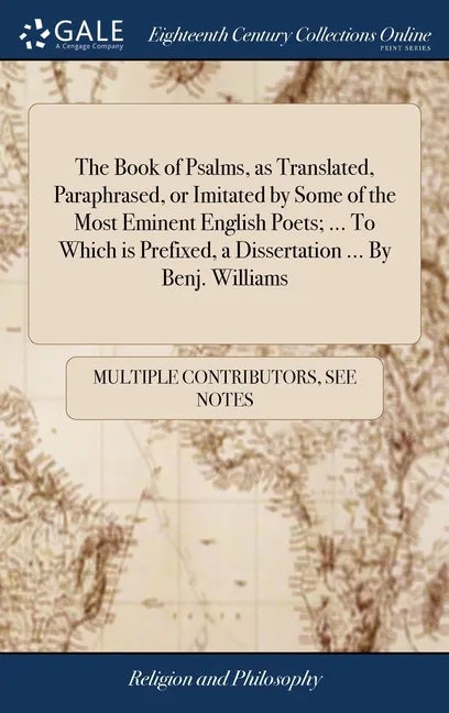 The Book of Psalms, as Translated, Paraphrased, or Imitated by Some of the Most Eminent English Poets; ... To Which is Prefixed, a Dissertation ... By - Hardcover