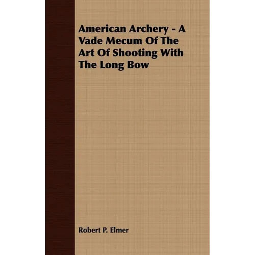 American Archery - A Vade Mecum Of The Art Of Shooting With The Long Bow - Paperback