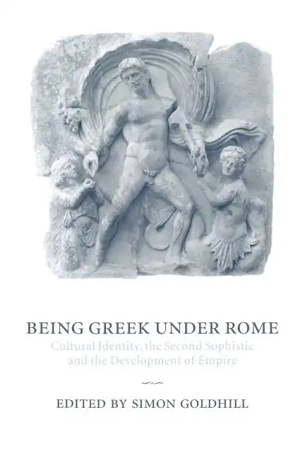 Being Greek Under Rome: Cultural Identity, the Second Sophistic and the Development of Empire - Paperback