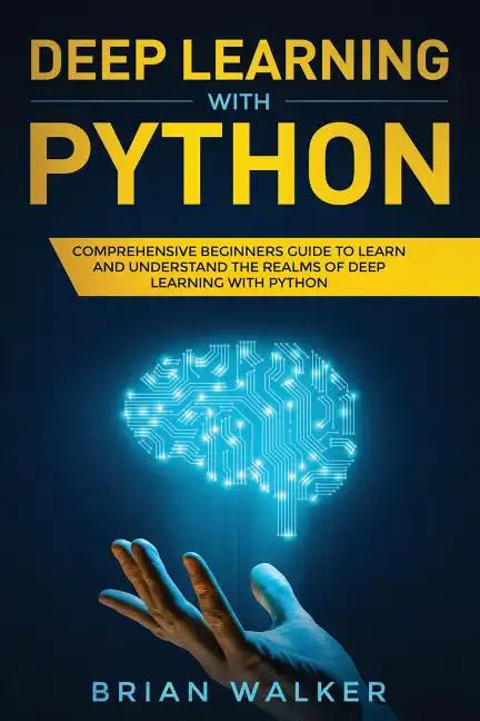 Deep Learning with Python: Comprehensive Beginners Guide to Learn and Understand the Realms of Deep Learning with Python - Paperback