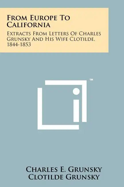 From Europe To California: Extracts From Letters Of Charles Grunsky And His Wife Clotilde, 1844-1853 - Paperback