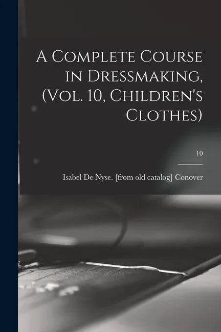A Complete Course in Dressmaking, (Vol. 10, Children's Clothes); 10 - Paperback