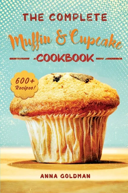 The Complete Muffin & Cupcake Cookbook: 600 Recipes to Bake at Home, with Love! - Paperback