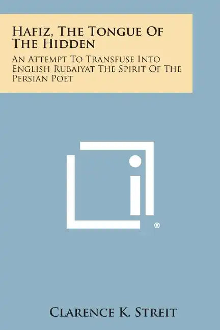 Hafiz, the Tongue of the Hidden: An Attempt to Transfuse Into English Rubaiyat the Spirit of the Persian Poet - Paperback