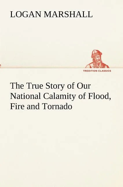 The True Story of Our National Calamity of Flood, Fire and Tornado - Paperback