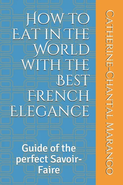 How to Eat in The World with the Best French Elegance: Guide of the perfect Savoir-Faire - Paperback