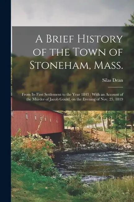 A Brief History of the Town of Stoneham, Mass.: From its First Settlement to the Year 1843: With an Account of the Murder of Jacob Gould, on the Eveni - Paperback