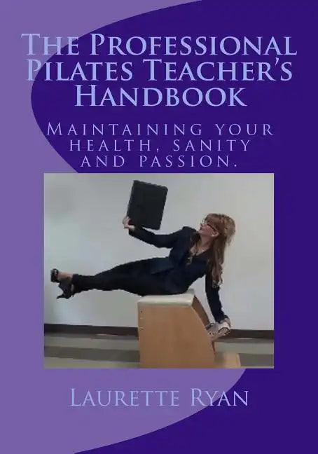 The Professional Pilates Teacher's Handbook: Maintaining your health, sanity and passion. - Paperback