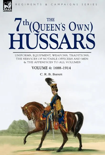 The 7th (Queen's Own) Hussars: Uniforms, Equipment, Weapons, Traditions, the Services of Notable Officers and Men & the Appendices to All Volumes-Vol - Hardcover