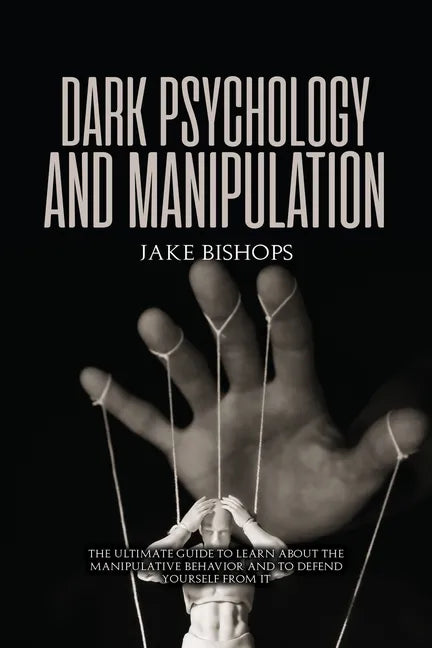 Dark Psychology and Manipulation: The Ultimate Guide to Learn about the Manipulative Behavior and to Defend Yourself from It - Paperback