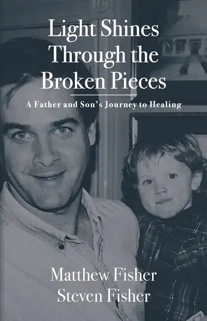 Light Shines Through the Broken Pieces: A Father and Son's Journey to Healing - Paperback
