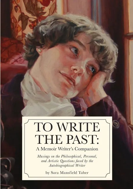 To Write The Past: A Memoir Writer's Companion: Musings on the Philosophical, Personal, and Artistic Questions faced by the Autobiographical Writer - Paperback