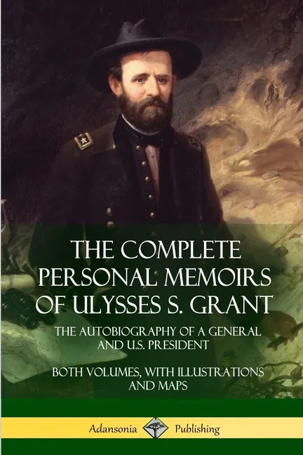 The Complete Personal Memoirs of Ulysses S. Grant: The Autobiography of a General and U.S. President - Both Volumes, with Illustrations and Maps - Paperback
