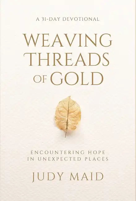 Weaving Threads of Gold: A 31-Day Devotional of Encountering Hope in Unexpected Places - Hardcover