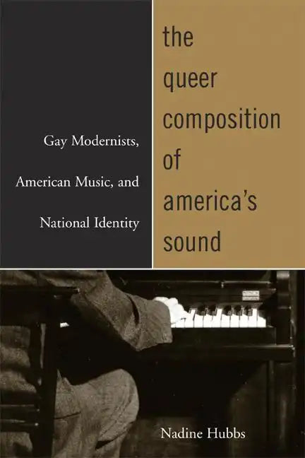 The Queer Composition of America's Sound: Gay Modernists, American Music, and National Identity - Paperback