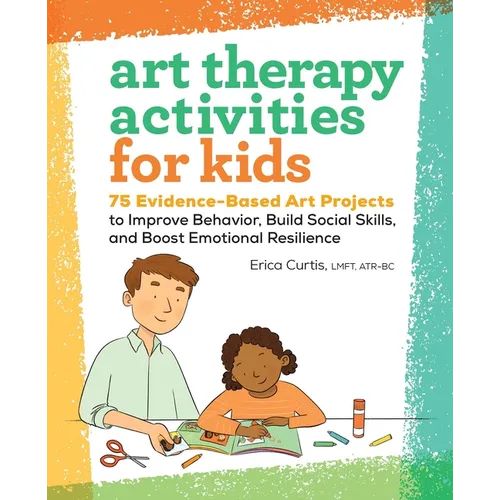 Art Therapy Activities for Kids: 75 Evidence-Based Art Projects to Improve Behavior, Build Social Skills, and Boost Emotional Resilience - Paperback