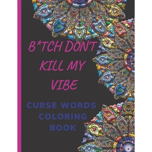B*tch Don't Kill My Vibe CURSE WORDS COLORING BOOK: Adult Swear Words Coloring Book- Relaxation With Stress Relieving Geometric Mandala- funny Gift Fo - Paperback