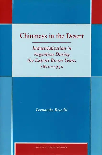 Chimneys in the Desert: Industrialization in Argentina During the Export Boom Years, 1870-1930 - Hardcover