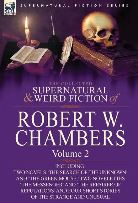 The Collected Supernatural and Weird Fiction of Robert W. Chambers: Volume 2-Including Two Novels 'The Search of the Unknown' and 'The Green Mouse, ' - Hardcover