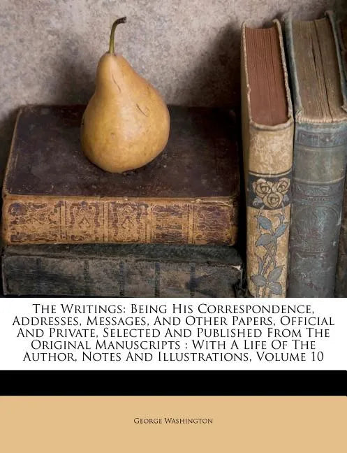 The Writings: Being His Correspondence, Addresses, Messages, And Other Papers, Official And Private, Selected And Published From The - Paperback