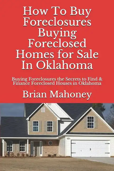 How to Buy Foreclosures: Buying Foreclosed Homes for Sale in Oklahoma: Buying Foreclosures the Secrets to Find & Finance Foreclosed Houses in Oklahoma - Paperback